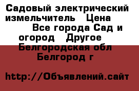 Садовый электрический измельчитель › Цена ­ 17 000 - Все города Сад и огород » Другое   . Белгородская обл.,Белгород г.